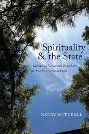 Spirituality and the State – Managing Nature and Experience in America`s National Parks de Kerry Mitchell