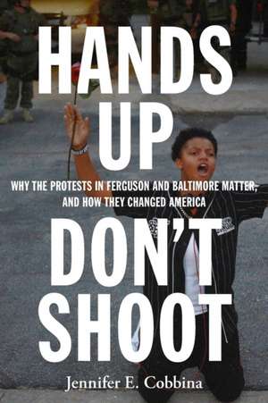 Hands Up, Don′t Shoot – Why the Protests in Ferguson and Baltimore Matter, and How They Changed America de Jennifer E. Cobbina