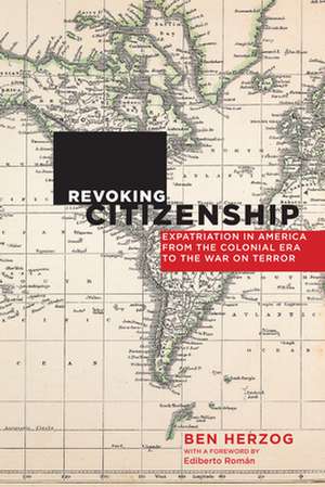 Revoking Citizenship – Expatriation in America from the Colonial Era to the War on Terror de Ben Herzog