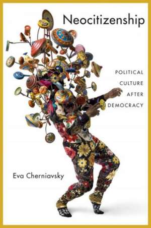 Neocitizenship – Political Culture after Democracy de Eva Cherniavsky