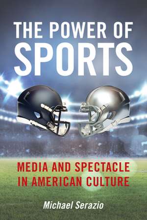 The Power of Sports – Media and Spectacle in American Culture de Michael Serazio