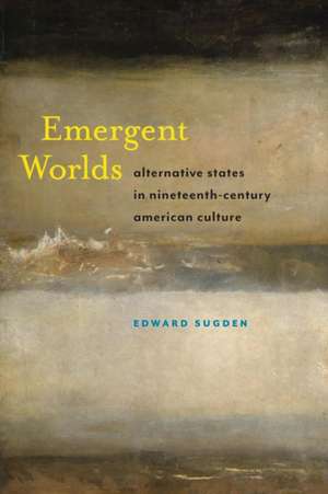 Emergent Worlds – Alternative States in Nineteenth–Century American Culture de Edward Sugden