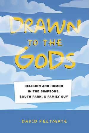 Drawn to the Gods – Religion and Humor in The Simpsons, South Park, and Family Guy de David Feltmate