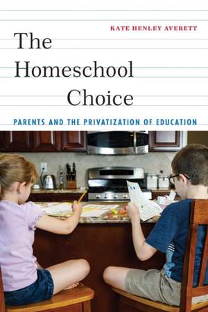 The Homeschool Choice – Parents and the Privatization of Education de Kate Henley Averett