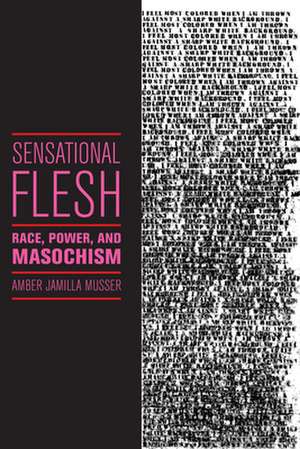 Sensational Flesh – Race, Power, and Masochism de Amber Jamilla Musser