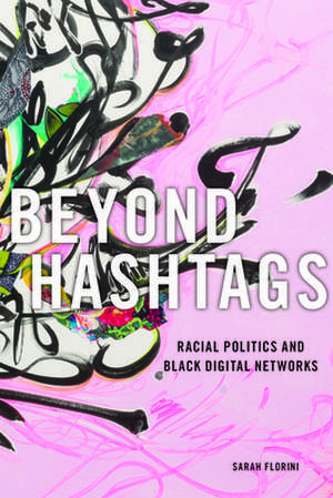 Beyond Hashtags – Racial Politics and Black Digital Networks de Sarah Florini