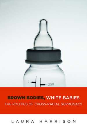 Brown Bodies, White Babies – The Politics of Cross–Racial Surrogacy de Laura Harrison