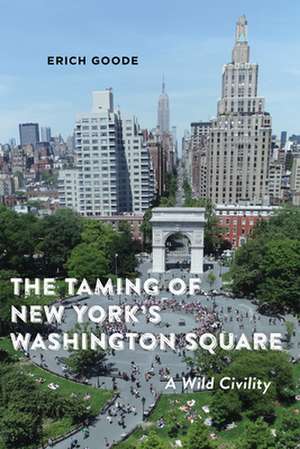 The Taming of New York`s Washington Square – A Wild Civility de Erich Goode