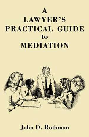 A Lawyer's Practical Guide to Mediation de John D. Rothman