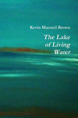 The Lake of Living Water de Kevin MacNeil Brown