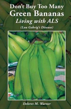 Don't Buy Too Many Green Bananas Living with ALS de Delores M. Warner