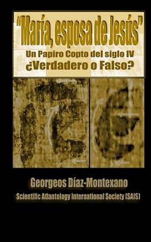 El Papiro Copto de Maria, Esposa de Jesus Verdadero O Falso? de Georgeos Diaz-Montexano