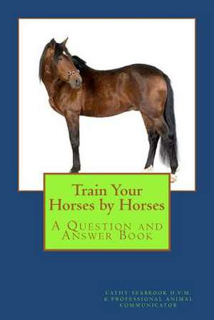 Train Your Horses by Horses de Cathy Seabrook D. V. M.