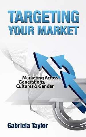 Targeting Your Market (Marketing Across Generations, Cultures and Gender) de Gabriela Taylor