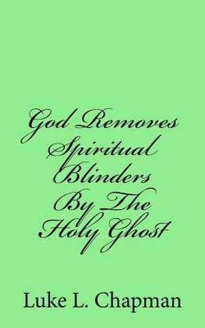 God Removes Spiritual Blinders by the Holy Ghost de Luke L. Chapman