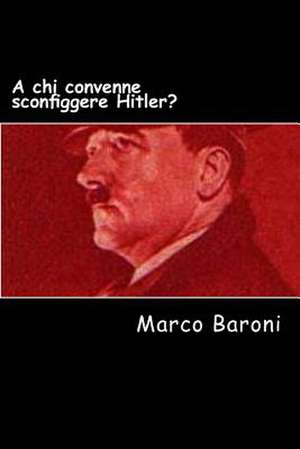 A Chi Convenne Sconfiggere Hitler? de Marco Baroni