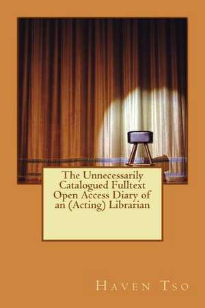 The Unnecessarily Catalogued Fulltext Open Access Diary of an (Acting) Librarian de MR Haven Tso