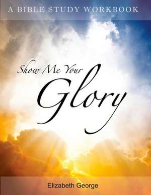 Show Me Your Glory de Elizabeth George