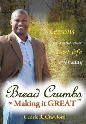 Bread Crumbs to Making It Great de Cedric R. Crawford