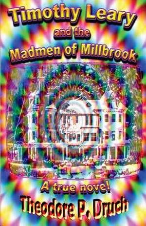 Timothy Leary and the Mad Men of Millbrook de Theodore P. Druch