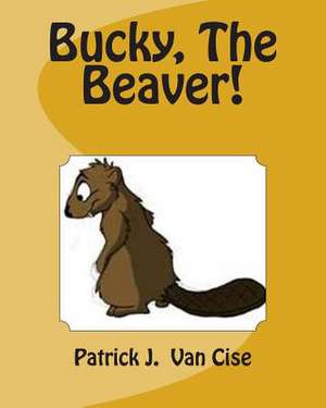 Bucky, the Beaver! de Patrick J. Van Cise