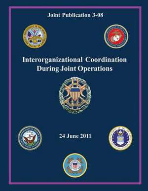 Interorganizational Coordination During Joint Operations (Joint Publication 3-08) de Chairman Of the Joint Chiefs of Staff