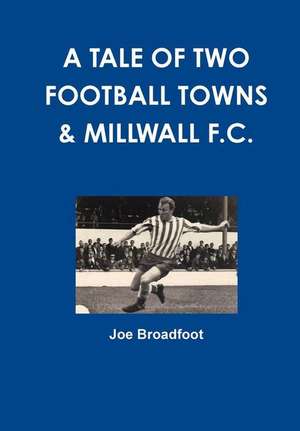 A Tale of Two Football Towns & Millwall F.C. de MR Joe Broadfoot