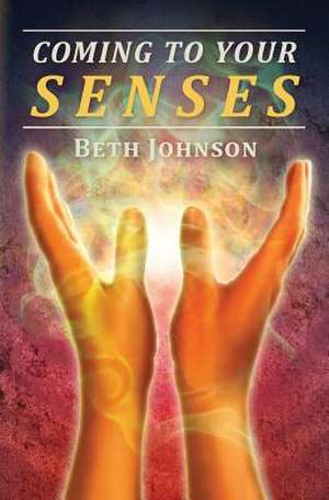 Coming to Your Senses de Beth Johnson