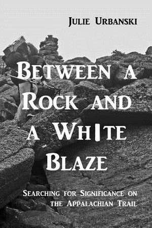 Between a Rock and a White Blaze de Julie Urbanski