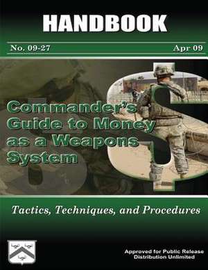 Commander's Guide to Money as a Weapons System - Tactics, Techniques, and Procedures de U. S. Army Combined Arms Center