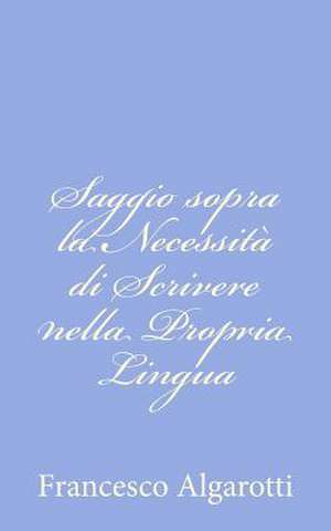 Saggio Sopra La Necessita Di Scrivere Nella Propria Lingua de Francesco Algarotti