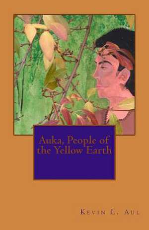 Auka, People of the Yellow Earth de Kevin L. Aul