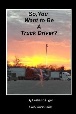 So, You Want to Be a Truck Driver? de Leslie R. Auger