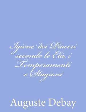 Igiene Dei Piaceri Secondo Le Eta, I Temperamenti E Stagioni de Auguste Debay