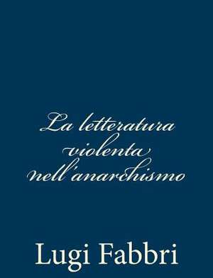 La Letteratura Violenta Nell'anarchismo de Lugi Fabbri