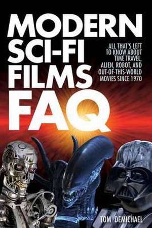 Modern Sci-Fi Films FAQ: All That's Left to Know about Time-Travel, Alien, Robot, and Out-Of-This-World Movies Since 1970 de Tom Demichael