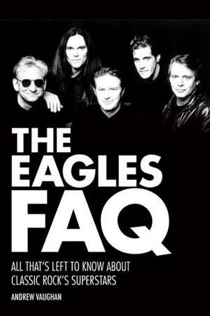 The Eagles FAQ: All That's Left to Know about Classic Rock's Superstars de Andrew Vaughan