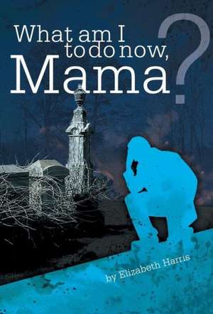 What Am I to Do Now, Mama? de Elizabeth Harris