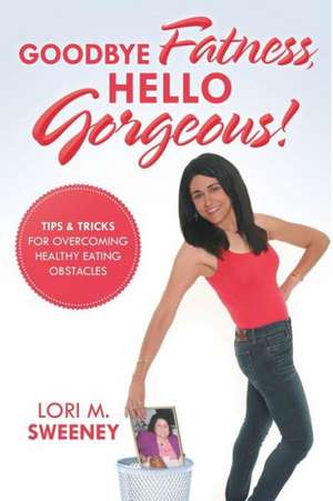 Goodbye Fatness, Hello Gorgeous! de Lori M. Sweeney