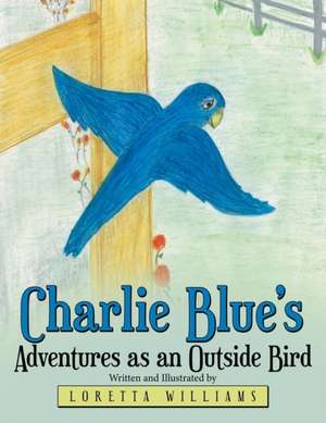 Charlie Blue's Adventures as an Outside Bird de Loretta Williams