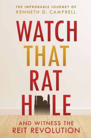 Watch That Rat Hole: And Witness the Reit Revolution de Kenneth D. Campbell