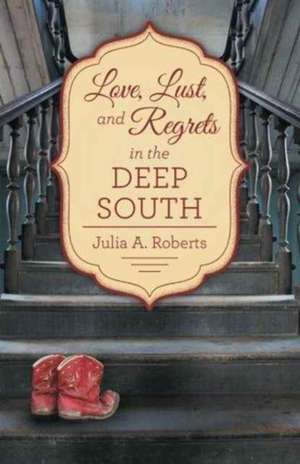 Love, Lust, and Regrets in the Deep South de Julia a. Roberts