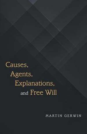 Causes, Agents, Explanations, and Free Will de Gerwin, Martin