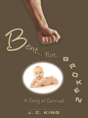 Bent . . . Not . . . Broken de J. C. King