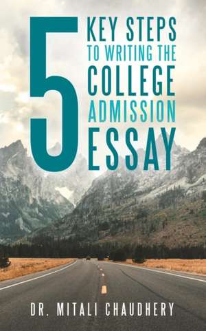 5 Key Steps to Writing the College Admission Essay de Mitali Chaudhery