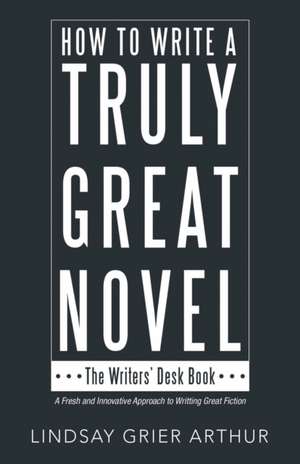 How to Write a Truly Great Novel de Lindsay Grier Arthur