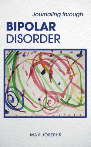 Journaling Through Bipolar Disorder de Max Josephs