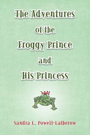 The Adventures of the Froggy Prince and His Princess de Sandra L. Powell-Latherow