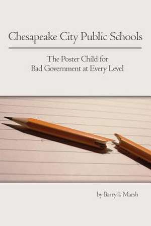 Chesapeake City Public Schools: The Poster Child for Bad Government at Every Level de Barry I. Marsh