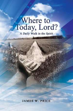 Where to Today, Lord? a Daily Walk in the Spirit de James W. Price